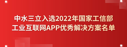 ?中水三立入選2022年國家工信部工業(yè)互聯(lián)網(wǎng)APP優(yōu)秀解決方案名單