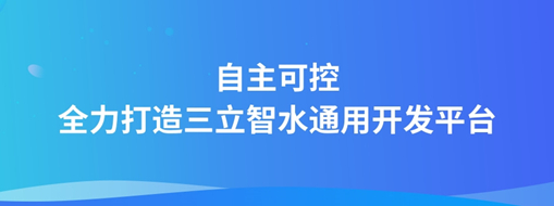 自主可控，全力打造“三立智水”通用開發(fā)平臺