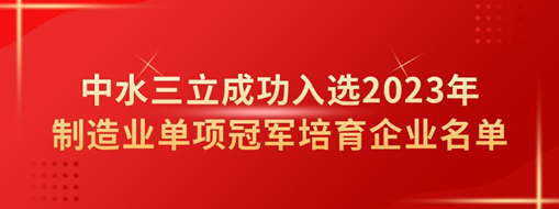 中水三立成功入選2023年制造業(yè)單項(xiàng)冠軍培育企業(yè)名單