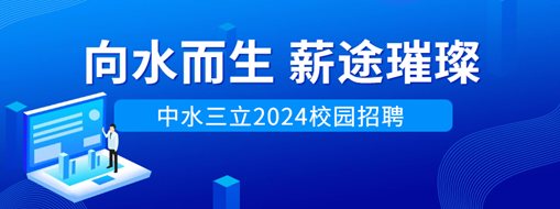 向水而生，薪途璀璨 | 中水三立2024校園招聘