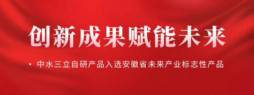 創(chuàng)新成果賦能未來！中水三立自研產(chǎn)品入選安徽省未來產(chǎn)業(yè)標志性產(chǎn)品