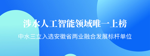 涉水人工智能領(lǐng)域唯一上榜！中水三立入選安徽省“兩業(yè)融合”發(fā)展標(biāo)桿單位